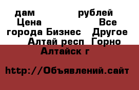 дам 30 000 000 рублей › Цена ­ 17 000 000 - Все города Бизнес » Другое   . Алтай респ.,Горно-Алтайск г.